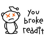 You broke reddit